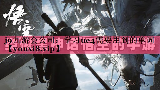 j9九游会公司：学习ue4需要用到的单词