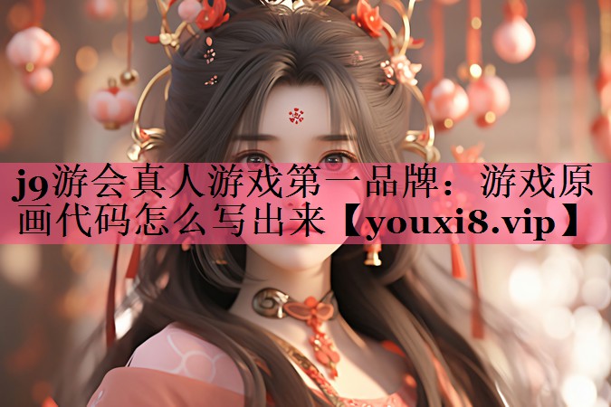 j9游会真人游戏第一品牌：游戏原画代码怎么写出来