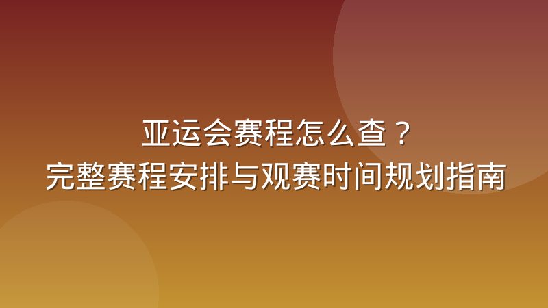亚运会赛程怎么查？完整赛程安排与观赛时间规划指南