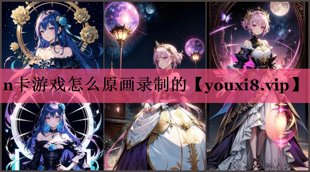 n卡游戏怎么原画录制的 n卡游戏怎么原画录制的